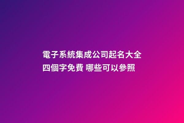電子系統集成公司起名大全四個字免費 哪些可以參照-第1張-公司起名-玄機派